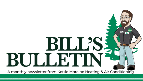 Bill's Bulletin a monthly newsletter from Kettle Moraine Heating & Air Conditioning